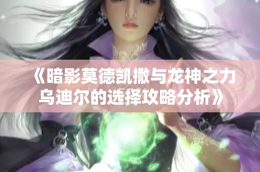 《暗影莫德凯撒与龙神之力乌迪尔的选择攻略分析》