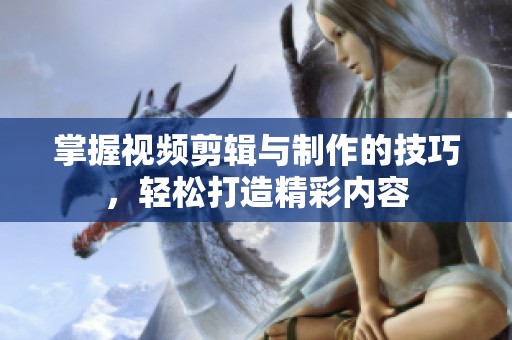 掌握视频剪辑与制作的技巧，轻松打造精彩内容