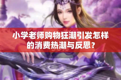 小学老师购物狂潮引发怎样的消费热潮与反思？