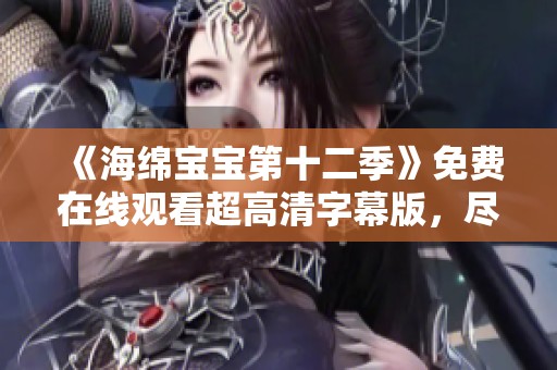 《海绵宝宝第十二季》免费在线观看超高清字幕版，尽享海底冒险乐趣
