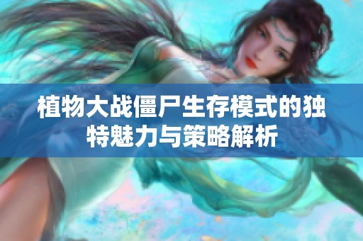 植物大战僵尸生存模式的独特魅力与策略解析