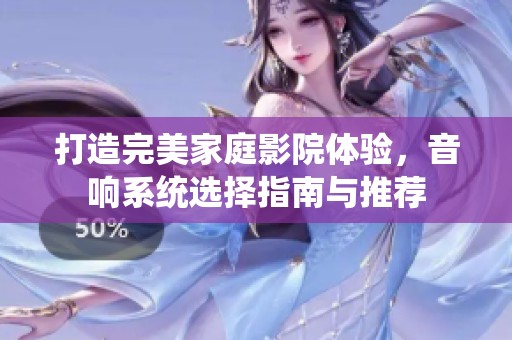 打造完美家庭影院体验，音响系统选择指南与推荐