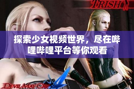 探索少女视频世界，尽在哔哩哔哩平台等你观看