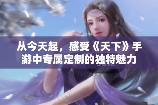 从今天起，感受《天下》手游中专属定制的独特魅力