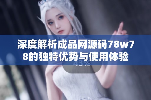 深度解析成品网源码78w78的独特优势与使用体验