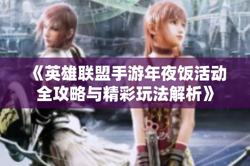 《英雄联盟手游年夜饭活动全攻略与精彩玩法解析》