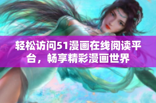 轻松访问51漫画在线阅读平台，畅享精彩漫画世界