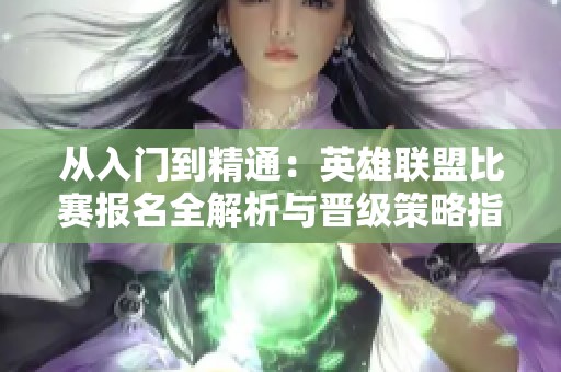 从入门到精通：英雄联盟比赛报名全解析与晋级策略指南