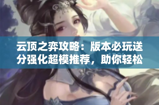 云顶之弈攻略：版本必玩送分强化超模推荐，助你轻松上分