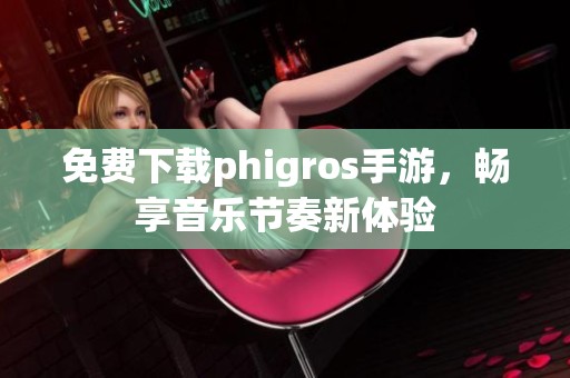免费下载phigros手游，畅享音乐节奏新体验
