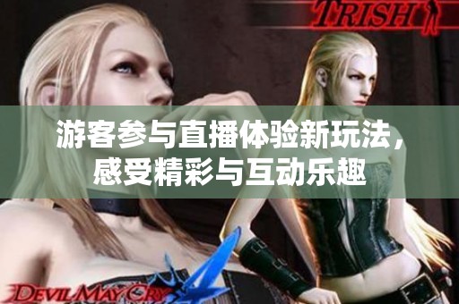 游客参与直播体验新玩法，感受精彩与互动乐趣