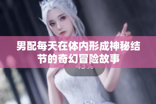 男配每天在体内形成神秘结节的奇幻冒险故事