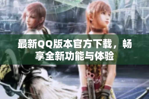 最新QQ版本官方下载，畅享全新功能与体验