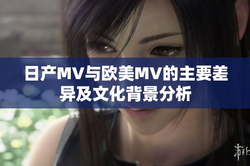 日产MV与欧美MV的主要差异及文化背景分析