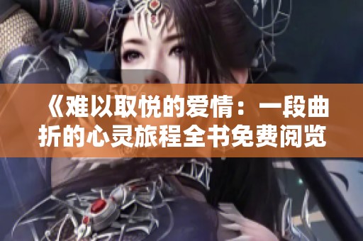 《难以取悦的爱情：一段曲折的心灵旅程全书免费阅览》