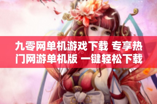 九零网单机游戏下载 专享热门网游单机版 一键轻松下载体验乐趣