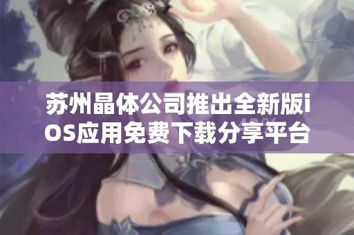 苏州晶体公司推出全新版iOS应用免费下载分享平台