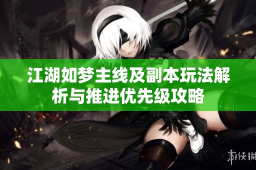江湖如梦主线及副本玩法解析与推进优先级攻略