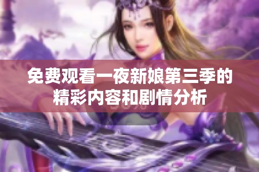 免费观看一夜新娘第三季的精彩内容和剧情分析