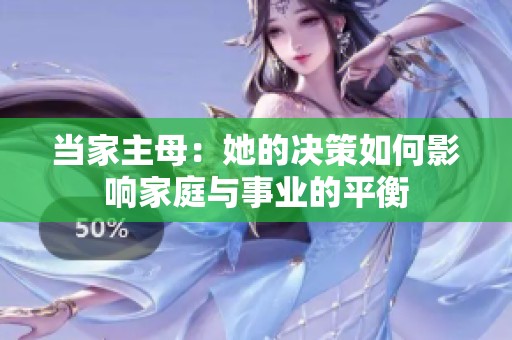 当家主母：她的决策如何影响家庭与事业的平衡