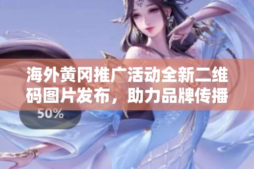 海外黄冈推广活动全新二维码图片发布，助力品牌传播