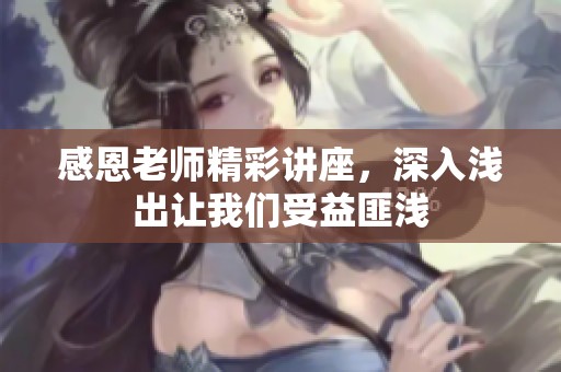 感恩老师精彩讲座，深入浅出让我们受益匪浅