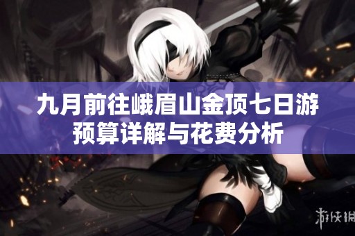 九月前往峨眉山金顶七日游预算详解与花费分析