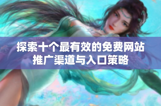 探索十个最有效的免费网站推广渠道与入口策略