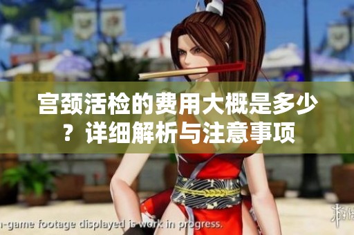 宫颈活检的费用大概是多少？详细解析与注意事项