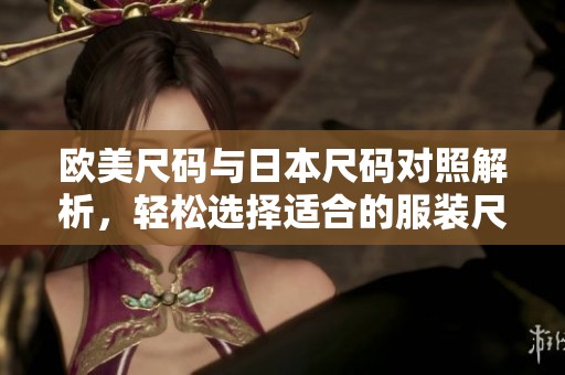 欧美尺码与日本尺码对照解析，轻松选择适合的服装尺码