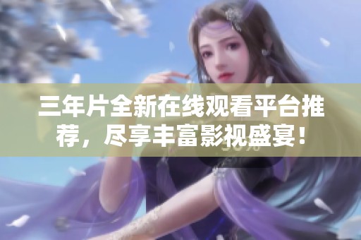 三年片全新在线观看平台推荐，尽享丰富影视盛宴！