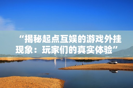 “揭秘起点互娱的游戏外挂现象：玩家们的真实体验”