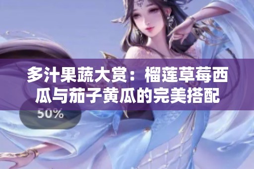 多汁果蔬大赏：榴莲草莓西瓜与茄子黄瓜的完美搭配