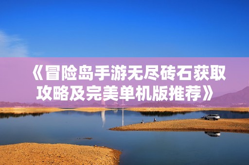 《冒险岛手游无尽砖石获取攻略及完美单机版推荐》