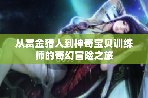 从赏金猎人到神奇宝贝训练师的奇幻冒险之旅