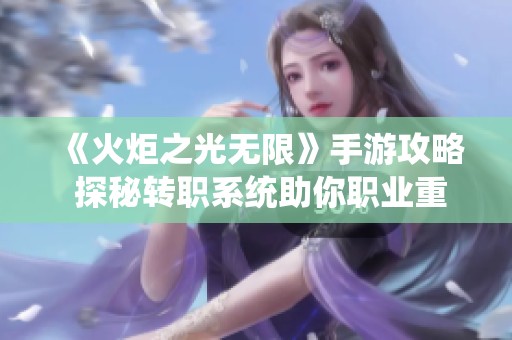 《火炬之光无限》手游攻略 探秘转职系统助你职业重塑之路