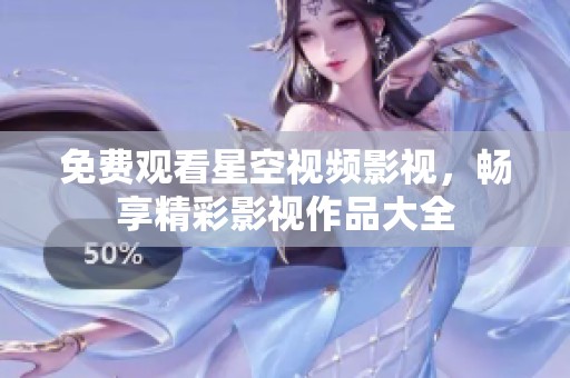 免费观看星空视频影视，畅享精彩影视作品大全