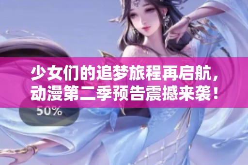 少女们的追梦旅程再启航，动漫第二季预告震撼来袭！