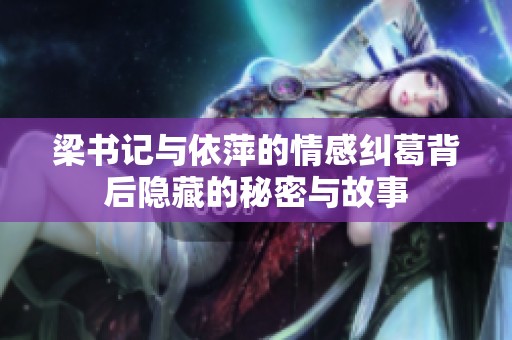 梁书记与依萍的情感纠葛背后隐藏的秘密与故事