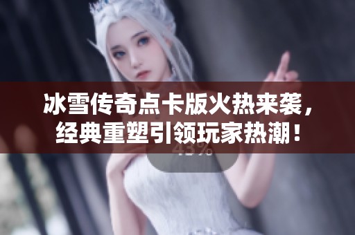 冰雪传奇点卡版火热来袭，经典重塑引领玩家热潮！