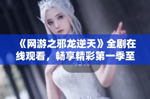 《网游之邪龙逆天》全剧在线观看，畅享精彩第一季至第八集完整内容