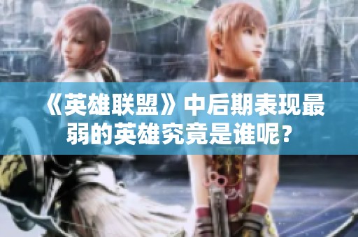 《英雄联盟》中后期表现最弱的英雄究竟是谁呢？