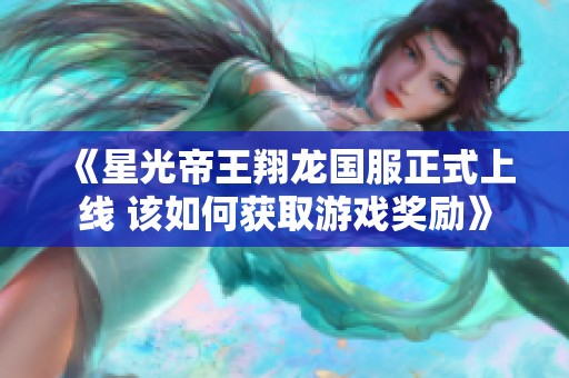 《星光帝王翔龙国服正式上线 该如何获取游戏奖励》