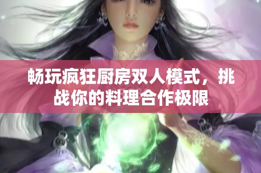 畅玩疯狂厨房双人模式，挑战你的料理合作极限
