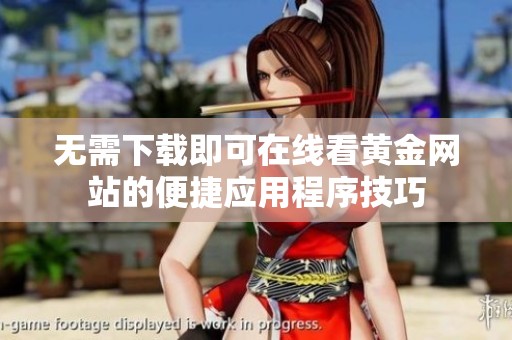 无需下载即可在线看黄金网站的便捷应用程序技巧