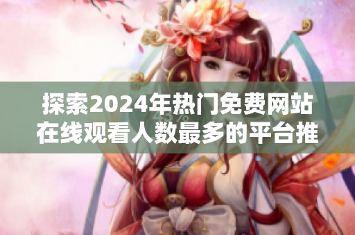 探索2024年热门免费网站在线观看人数最多的平台推荐