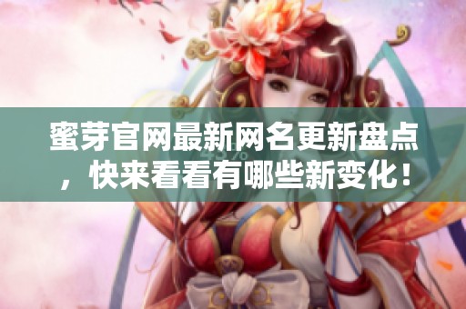 蜜芽官网最新网名更新盘点，快来看看有哪些新变化！
