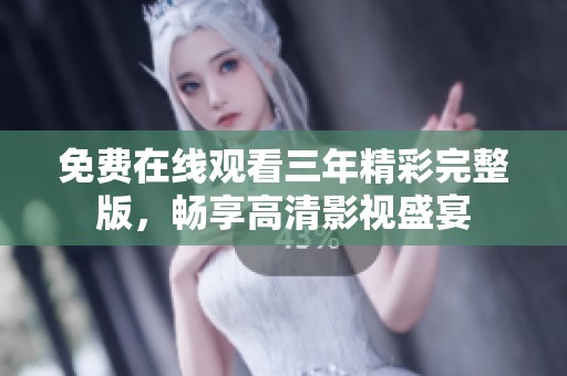 免费在线观看三年精彩完整版，畅享高清影视盛宴