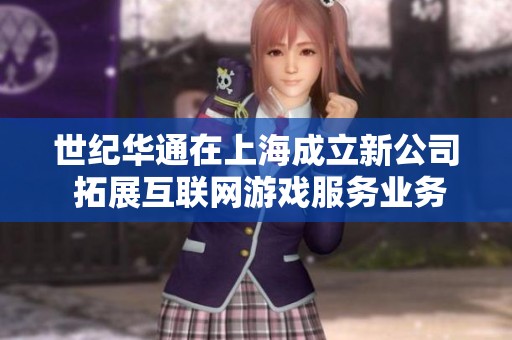 世纪华通在上海成立新公司 拓展互联网游戏服务业务 世纪华通在上海成立新公司 拓展互联网游戏服务业务