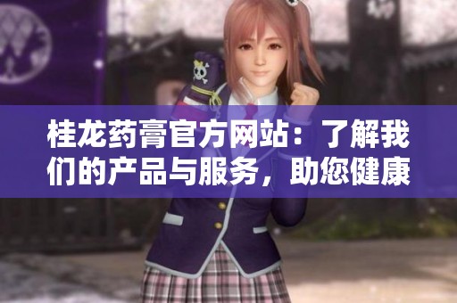 桂龙药膏官方网站：了解我们的产品与服务，助您健康生活